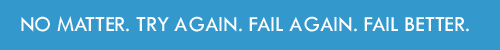 No Matter. Try Again. Fail Again. Fail Better.